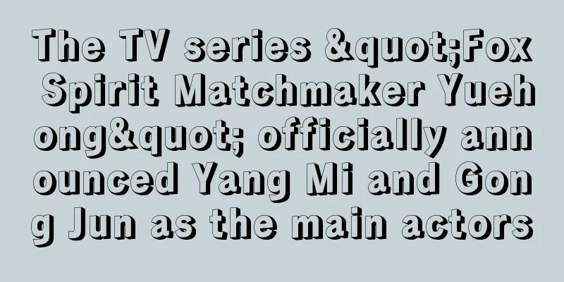 The TV series "Fox Spirit Matchmaker Yuehong" officially announced Yang Mi and Gong Jun as the main actors