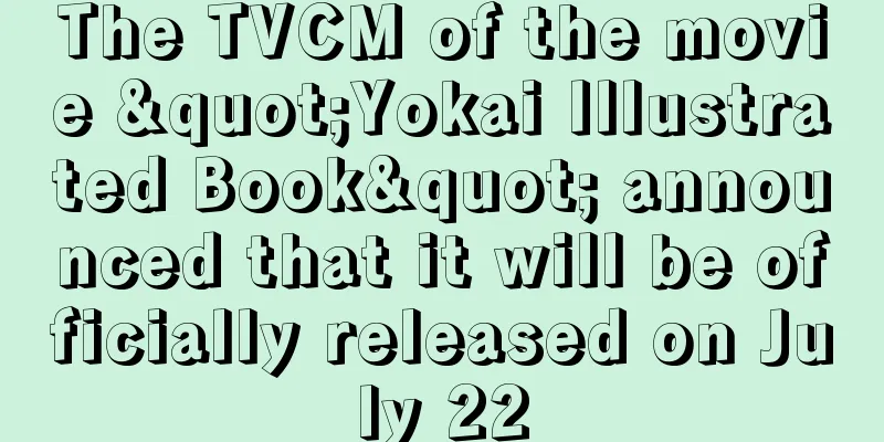 The TVCM of the movie "Yokai Illustrated Book" announced that it will be officially released on July 22