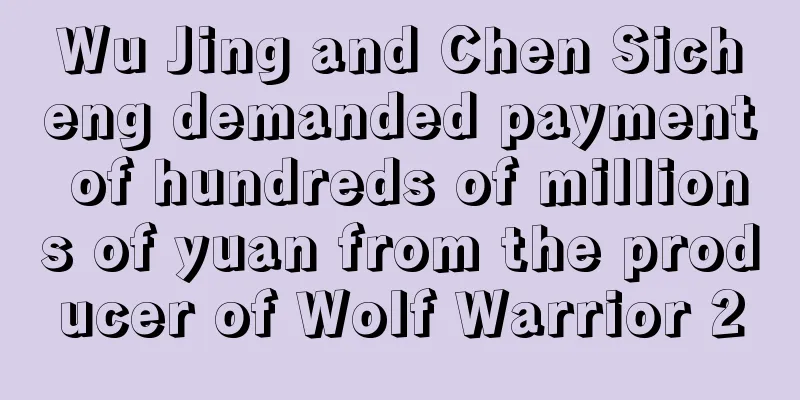 Wu Jing and Chen Sicheng demanded payment of hundreds of millions of yuan from the producer of Wolf Warrior 2