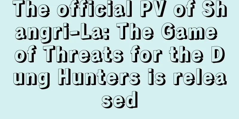 The official PV of Shangri-La: The Game of Threats for the Dung Hunters is released