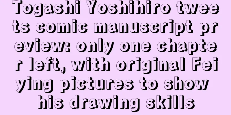 Togashi Yoshihiro tweets comic manuscript preview: only one chapter left, with original Feiying pictures to show his drawing skills