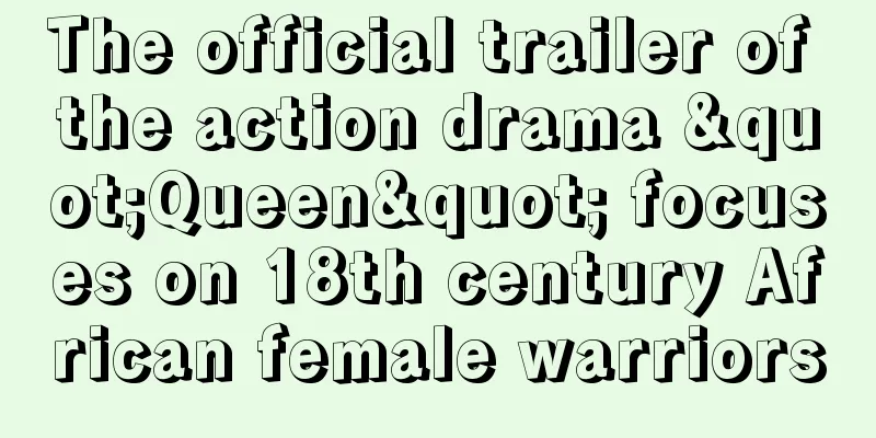 The official trailer of the action drama "Queen" focuses on 18th century African female warriors
