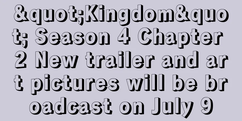 "Kingdom" Season 4 Chapter 2 New trailer and art pictures will be broadcast on July 9