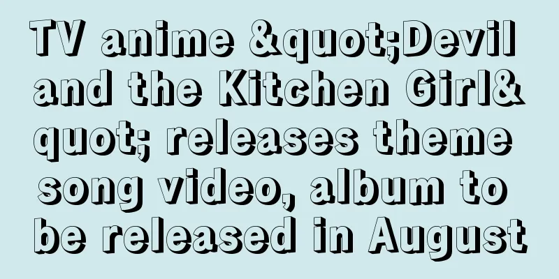 TV anime "Devil and the Kitchen Girl" releases theme song video, album to be released in August