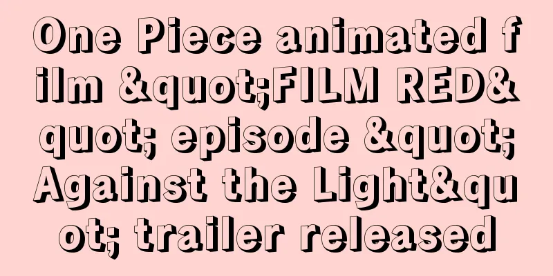 One Piece animated film "FILM RED" episode "Against the Light" trailer released