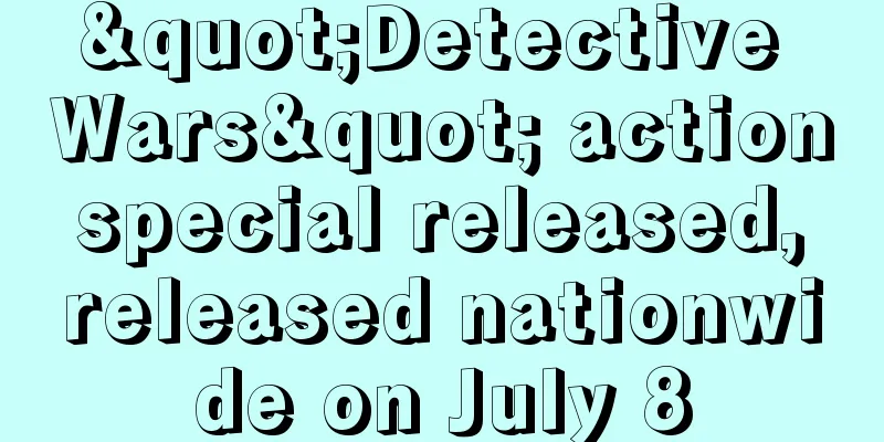 "Detective Wars" action special released, released nationwide on July 8
