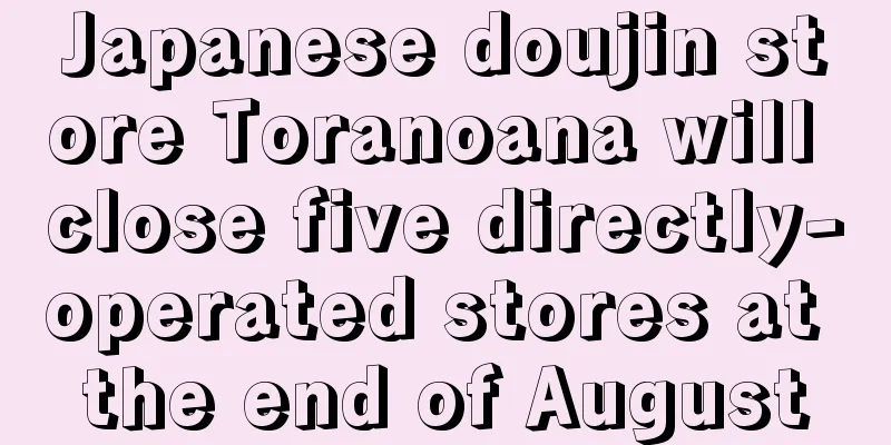 Japanese doujin store Toranoana will close five directly-operated stores at the end of August