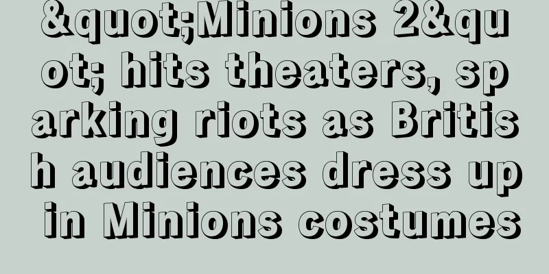 "Minions 2" hits theaters, sparking riots as British audiences dress up in Minions costumes
