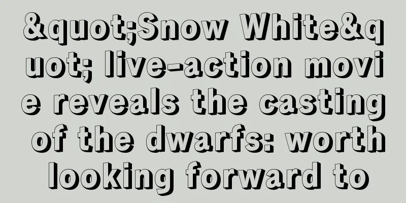 "Snow White" live-action movie reveals the casting of the dwarfs: worth looking forward to