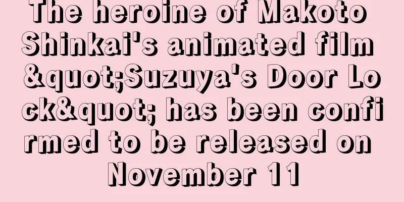 The heroine of Makoto Shinkai's animated film "Suzuya's Door Lock" has been confirmed to be released on November 11