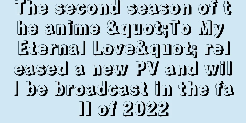 The second season of the anime "To My Eternal Love" released a new PV and will be broadcast in the fall of 2022