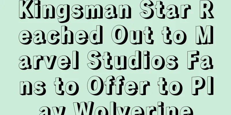 Kingsman Star Reached Out to Marvel Studios Fans to Offer to Play Wolverine