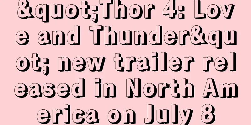 "Thor 4: Love and Thunder" new trailer released in North America on July 8