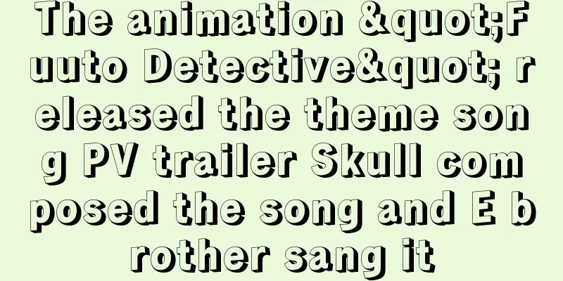 The animation "Fuuto Detective" released the theme song PV trailer Skull composed the song and E brother sang it