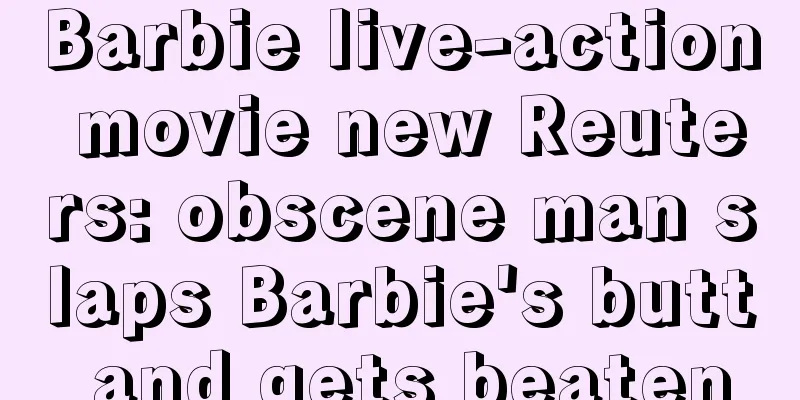 Barbie live-action movie new Reuters: obscene man slaps Barbie's butt and gets beaten