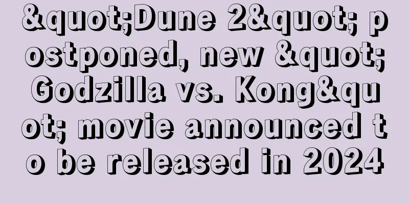 "Dune 2" postponed, new "Godzilla vs. Kong" movie announced to be released in 2024
