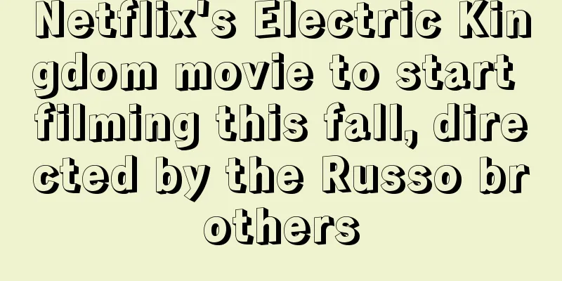 Netflix's Electric Kingdom movie to start filming this fall, directed by the Russo brothers