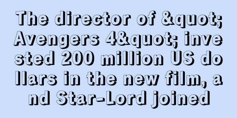 The director of "Avengers 4" invested 200 million US dollars in the new film, and Star-Lord joined