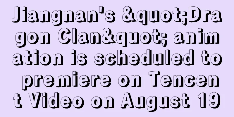 Jiangnan's "Dragon Clan" animation is scheduled to premiere on Tencent Video on August 19