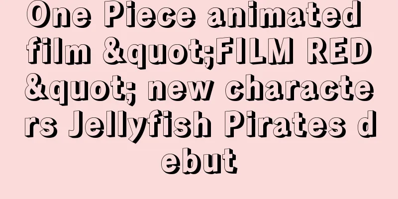 One Piece animated film "FILM RED" new characters Jellyfish Pirates debut