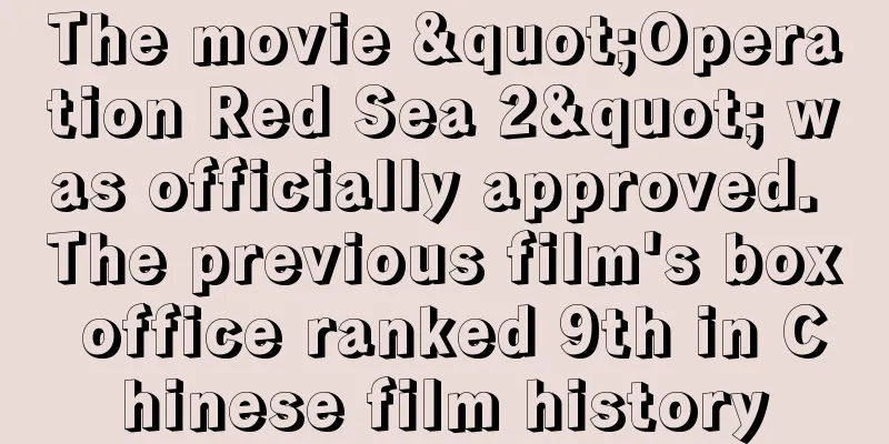 The movie "Operation Red Sea 2" was officially approved. The previous film's box office ranked 9th in Chinese film history