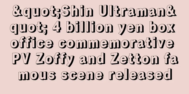 "Shin Ultraman" 4 billion yen box office commemorative PV Zoffy and Zetton famous scene released