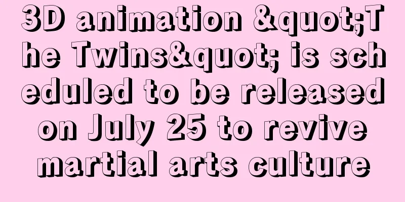3D animation "The Twins" is scheduled to be released on July 25 to revive martial arts culture
