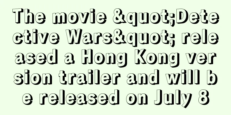 The movie "Detective Wars" released a Hong Kong version trailer and will be released on July 8