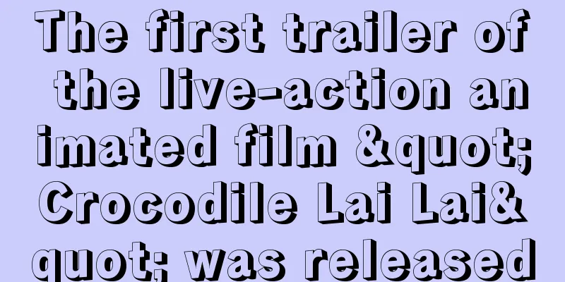 The first trailer of the live-action animated film "Crocodile Lai Lai" was released
