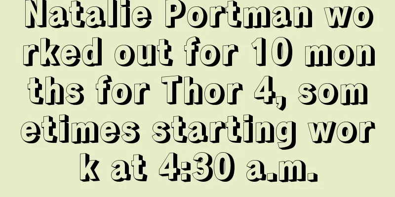 Natalie Portman worked out for 10 months for Thor 4, sometimes starting work at 4:30 a.m.