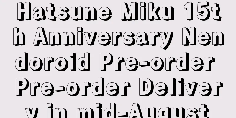Hatsune Miku 15th Anniversary Nendoroid Pre-order Pre-order Delivery in mid-August