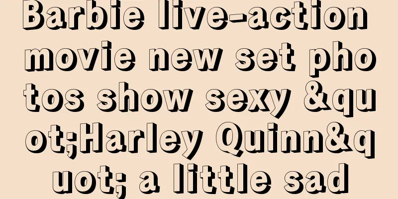 Barbie live-action movie new set photos show sexy "Harley Quinn" a little sad