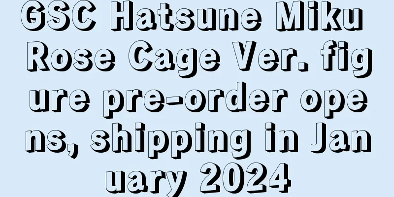 GSC Hatsune Miku Rose Cage Ver. figure pre-order opens, shipping in January 2024