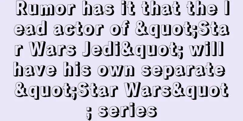 Rumor has it that the lead actor of "Star Wars Jedi" will have his own separate "Star Wars" series