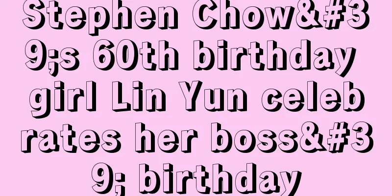Stephen Chow's 60th birthday girl Lin Yun celebrates her boss' birthday