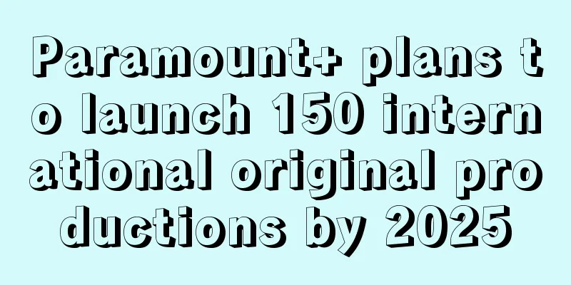 Paramount+ plans to launch 150 international original productions by 2025
