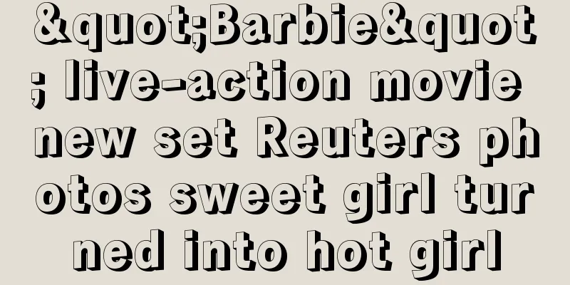 "Barbie" live-action movie new set Reuters photos sweet girl turned into hot girl