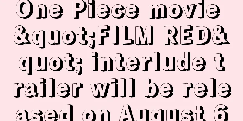 One Piece movie "FILM RED" interlude trailer will be released on August 6