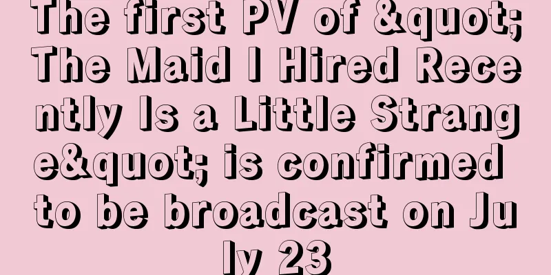The first PV of "The Maid I Hired Recently Is a Little Strange" is confirmed to be broadcast on July 23