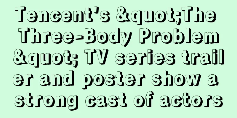 Tencent's "The Three-Body Problem" TV series trailer and poster show a strong cast of actors