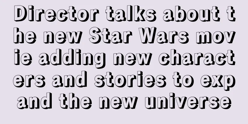Director talks about the new Star Wars movie adding new characters and stories to expand the new universe