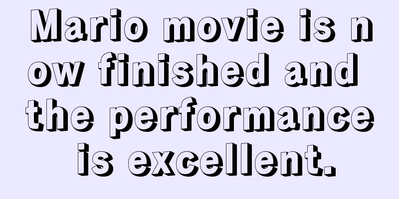 Mario movie is now finished and the performance is excellent.