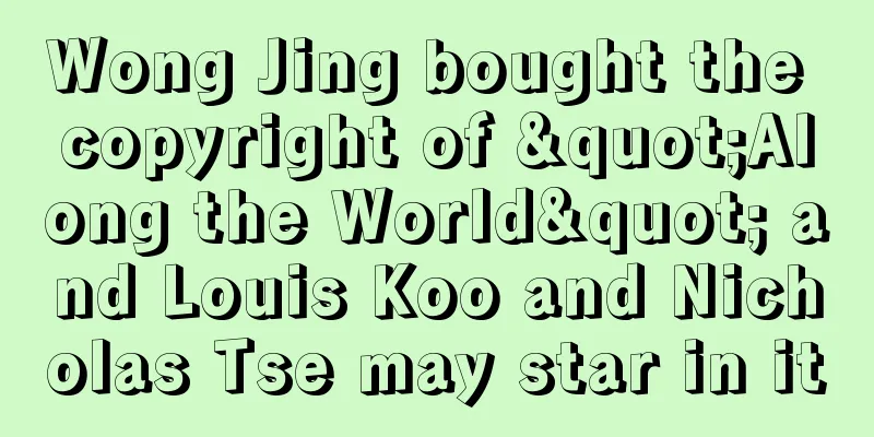 Wong Jing bought the copyright of "Along the World" and Louis Koo and Nicholas Tse may star in it