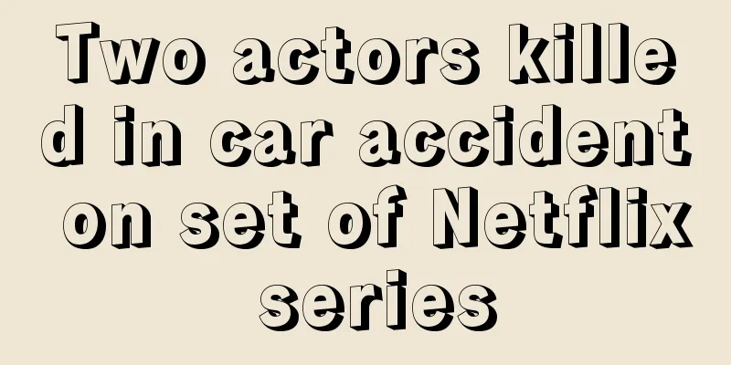 Two actors killed in car accident on set of Netflix series