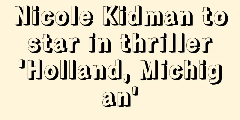 Nicole Kidman to star in thriller 'Holland, Michigan'