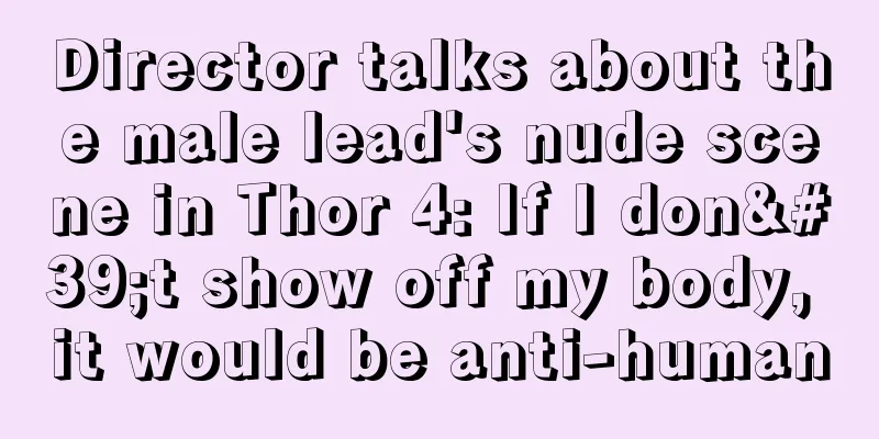 Director talks about the male lead's nude scene in Thor 4: If I don't show off my body, it would be anti-human