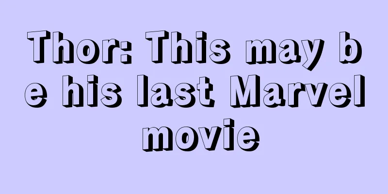 Thor: This may be his last Marvel movie