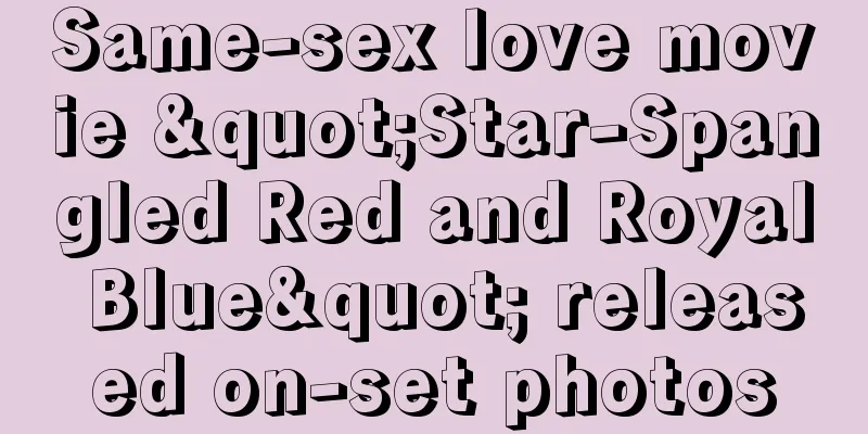 Same-sex love movie "Star-Spangled Red and Royal Blue" released on-set photos