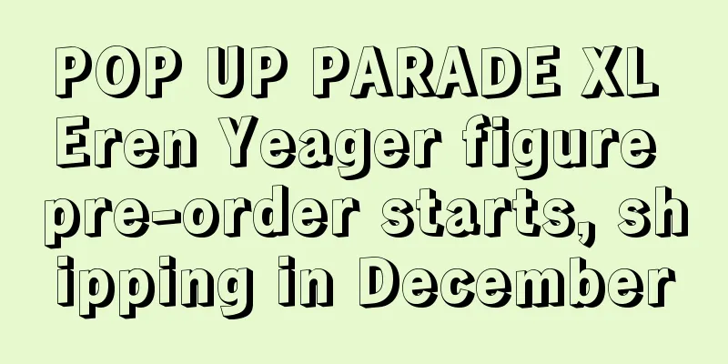 POP UP PARADE XL Eren Yeager figure pre-order starts, shipping in December