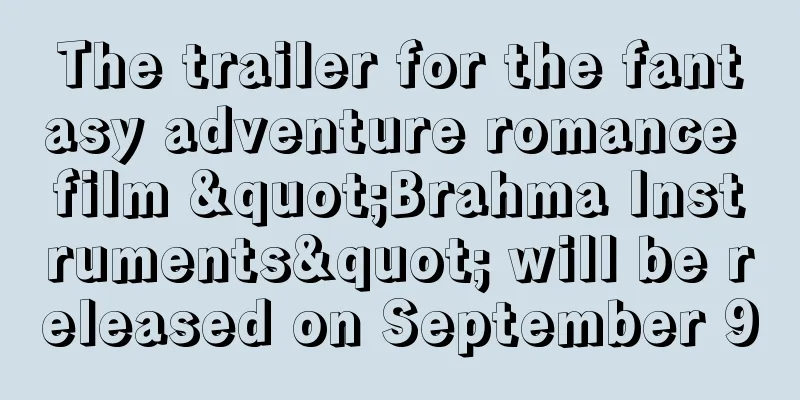 The trailer for the fantasy adventure romance film "Brahma Instruments" will be released on September 9